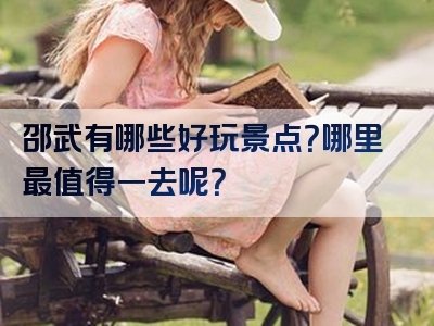 邵武有哪些好玩景点？哪里最值得一去呢？