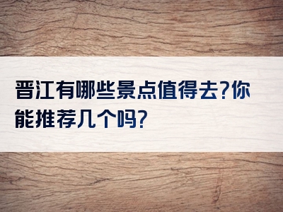 晋江有哪些景点值得去？你能推荐几个吗？