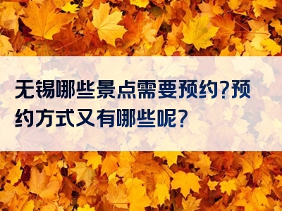 无锡哪些景点需要预约？预约方式又有哪些呢？