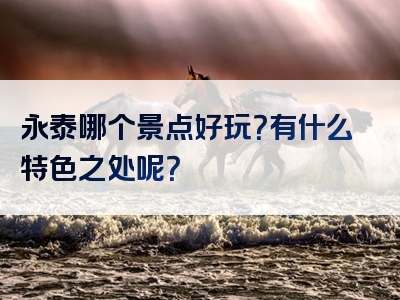 永泰哪个景点好玩？有什么特色之处呢？