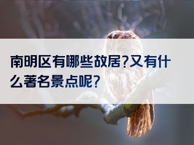 南明区有哪些故居？又有什么著名景点呢？