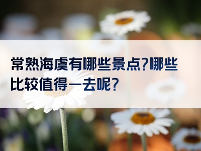 常熟海虞有哪些景点？哪些比较值得一去呢？