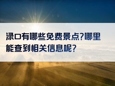 渌口有哪些免费景点？哪里能查到相关信息呢？