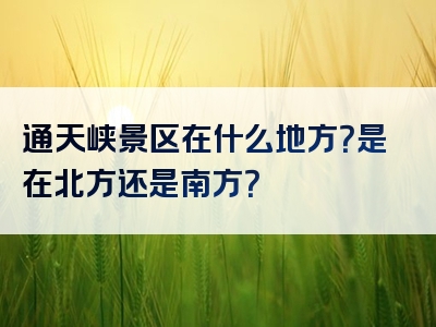 通天峡景区在什么地方？是在北方还是南方？