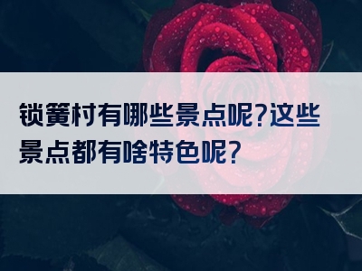 锁簧村有哪些景点呢？这些景点都有啥特色呢？