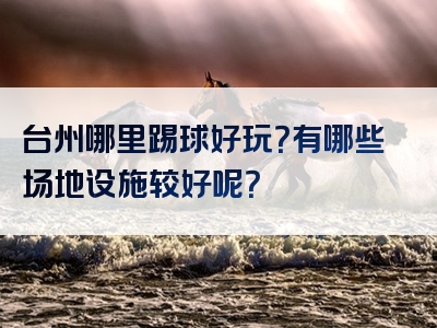 台州哪里踢球好玩？有哪些场地设施较好呢？