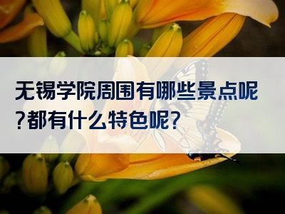 无锡学院周围有哪些景点呢？都有什么特色呢？