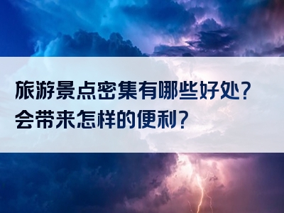 旅游景点密集有哪些好处？会带来怎样的便利？