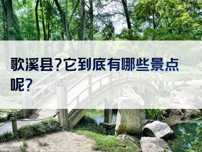 歌溪县？它到底有哪些景点呢？