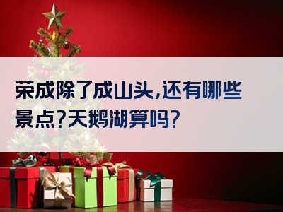 荣成除了成山头，还有哪些景点？天鹅湖算吗？