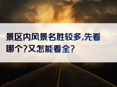 景区内风景名胜较多，先看哪个？又怎能看全？