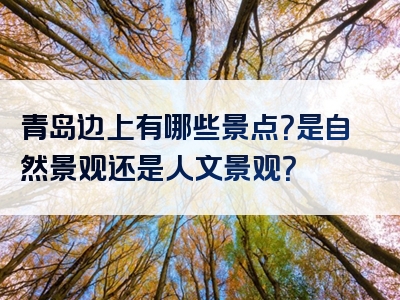 青岛边上有哪些景点？是自然景观还是人文景观？