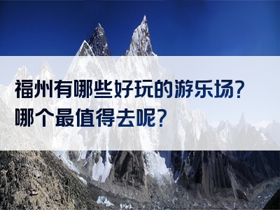 福州有哪些好玩的游乐场？哪个最值得去呢？