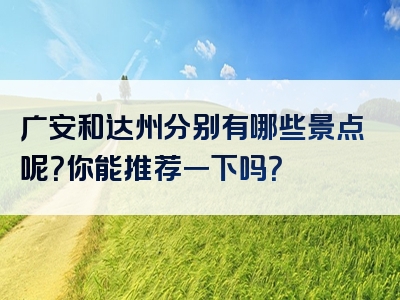 广安和达州分别有哪些景点呢？你能推荐一下吗？