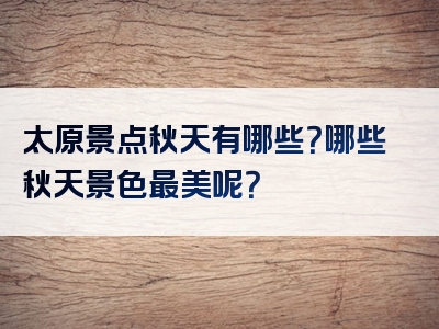 太原景点秋天有哪些？哪些秋天景色最美呢？