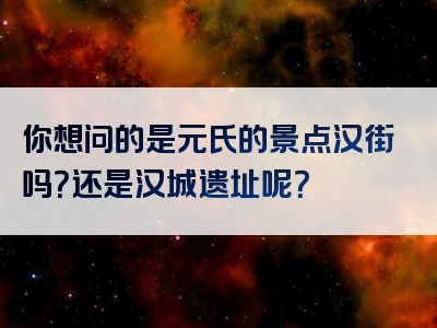 你想问的是元氏的景点汉街吗？还是汉城遗址呢？