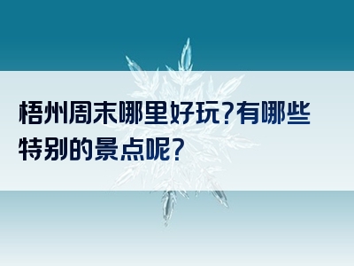 梧州周末哪里好玩？有哪些特别的景点呢？