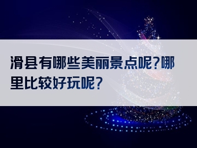 滑县有哪些美丽景点呢？哪里比较好玩呢？