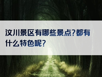 汶川景区有哪些景点？都有什么特色呢？