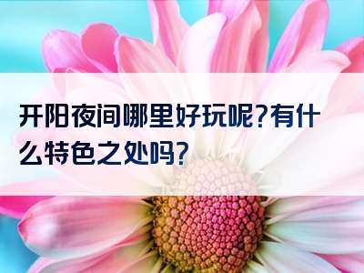 开阳夜间哪里好玩呢？有什么特色之处吗？