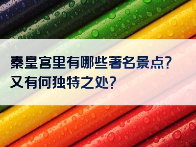 秦皇宫里有哪些著名景点？又有何独特之处？