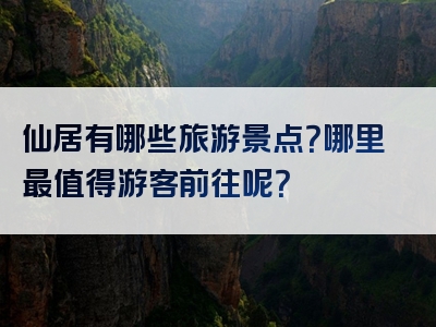 仙居有哪些旅游景点？哪里最值得游客前往呢？