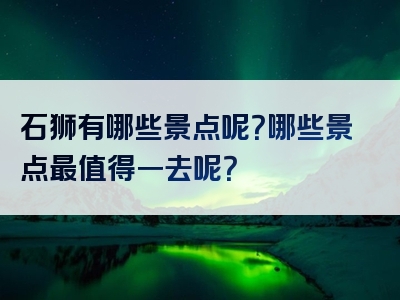 石狮有哪些景点呢？哪些景点最值得一去呢？