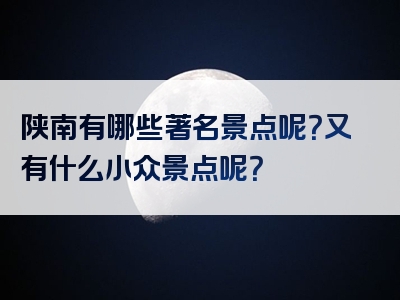 陕南有哪些著名景点呢？又有什么小众景点呢？