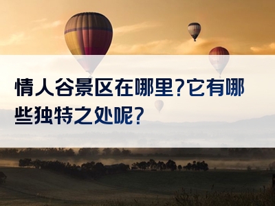 情人谷景区在哪里？它有哪些独特之处呢？