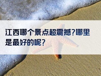 江西哪个景点超震撼？哪里是最好的呢？