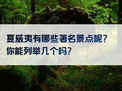 夏威夷有哪些著名景点呢？你能列举几个吗？