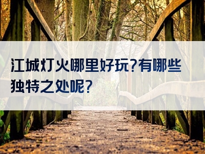 江城灯火哪里好玩？有哪些独特之处呢？