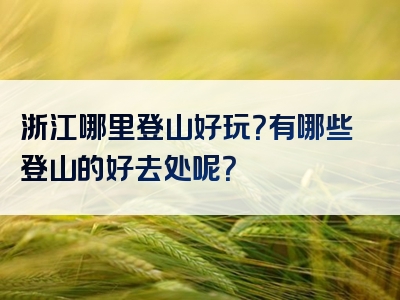 浙江哪里登山好玩？有哪些登山的好去处呢？