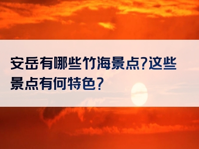 安岳有哪些竹海景点？这些景点有何特色？