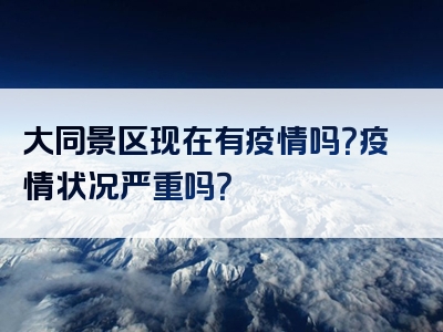 大同景区现在有疫情吗？疫情状况严重吗？