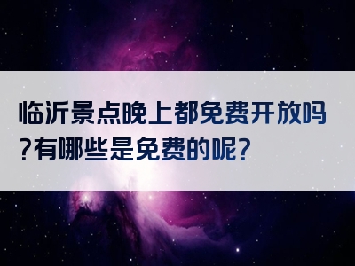 临沂景点晚上都免费开放吗？有哪些是免费的呢？