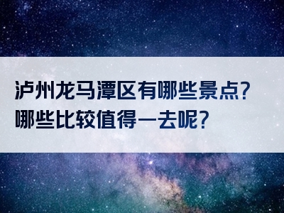 泸州龙马潭区有哪些景点？哪些比较值得一去呢？