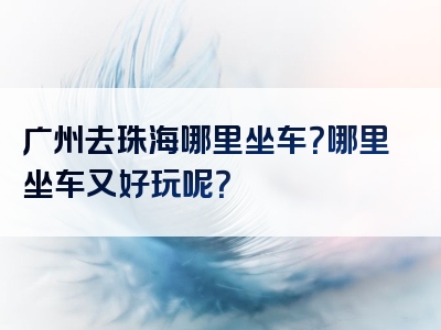 广州去珠海哪里坐车？哪里坐车又好玩呢？