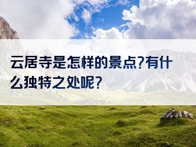 云居寺是怎样的景点？有什么独特之处呢？