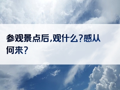 参观景点后，观什么？感从何来？