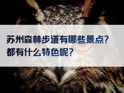 苏州森林步道有哪些景点？都有什么特色呢？