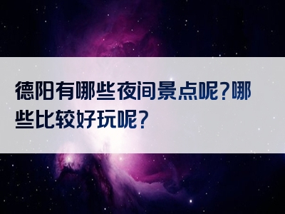 德阳有哪些夜间景点呢？哪些比较好玩呢？