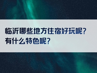 临沂哪些地方住宿好玩呢？有什么特色呢？