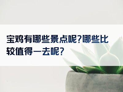 宝鸡有哪些景点呢？哪些比较值得一去呢？