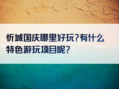 忻城国庆哪里好玩？有什么特色游玩项目呢？