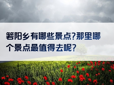 箬阳乡有哪些景点？那里哪个景点最值得去呢？