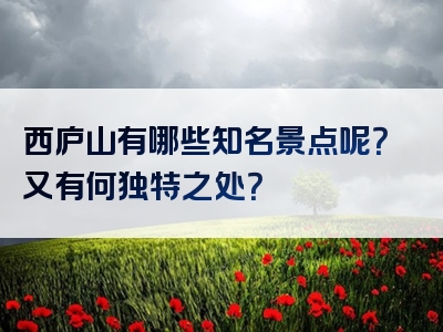 西庐山有哪些知名景点呢？又有何独特之处？