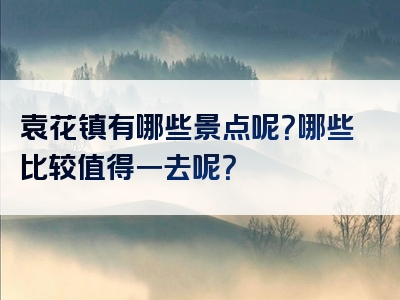 袁花镇有哪些景点呢？哪些比较值得一去呢？