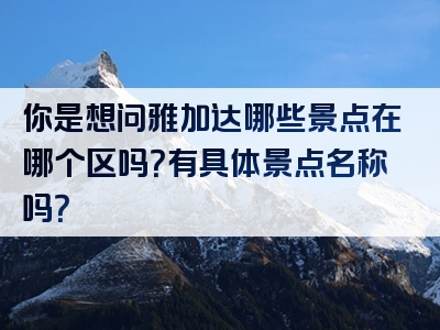 你是想问雅加达哪些景点在哪个区吗？有具体景点名称吗？