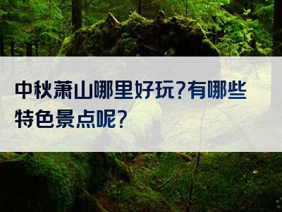 中秋萧山哪里好玩？有哪些特色景点呢？